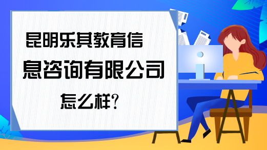 昆明乐其教育信息咨询怎么样?